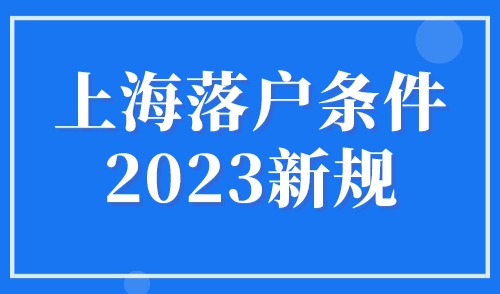 上海落户条件2023新规，4大落户上海方式及条件细则！