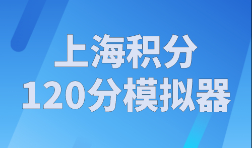 上海积分120分模拟器，2023年上海积分计算器在线计算！