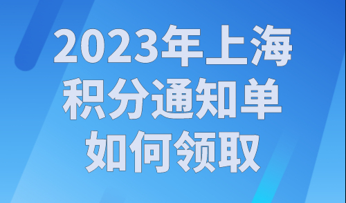 2023年上海积分通知单如何领取？上海居住证积分查询官网入口