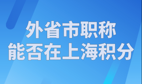 外省市职称能否在上海积分？2023年上海外地职称复评流程！