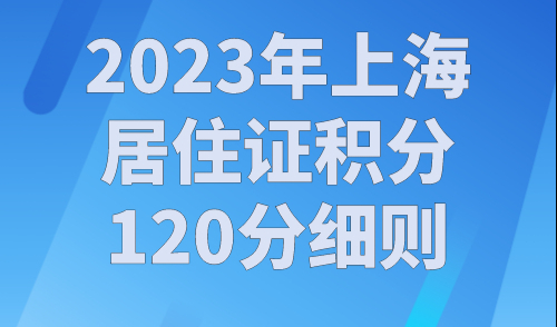 2023年上海居住证积分120分细则，上海积分怎么算分？