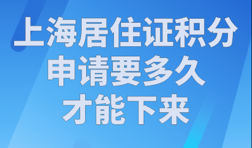 上海居住证积分申请要多久才能下来？积分申请攻略来了！