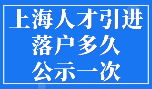 上海人才引进落户多久公示一次，公示之后流程是怎样的？