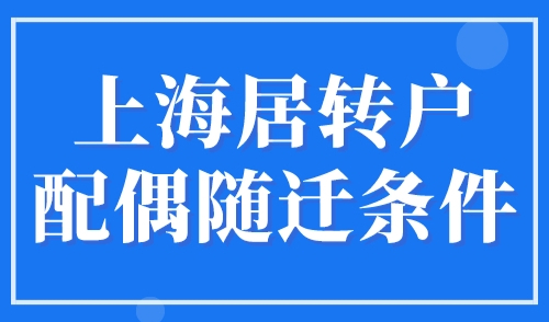 上海居转户配偶随迁条件，2023上海结婚落户政策！