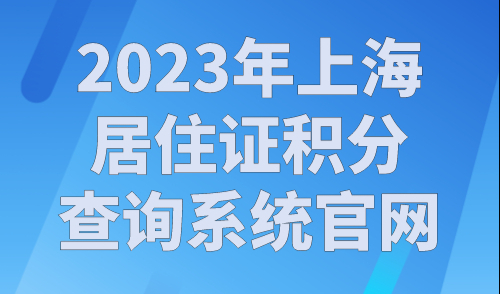 2023年上海居住证积分查询系统官网，最新查询入口！