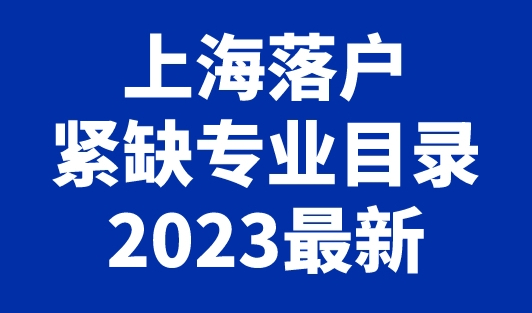 上海落户紧缺专业目录2023最新，可以直接落户上海！