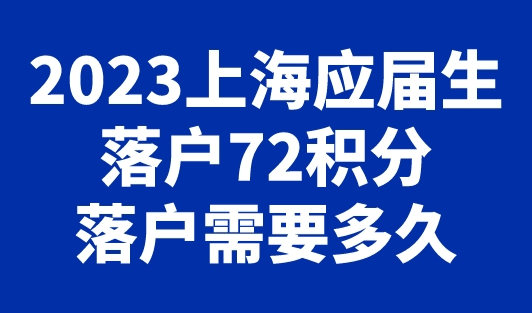 2023上海应届生落户72积分落户需要多久？附全流程指南！