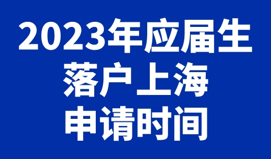 2023年应届生落户上海申请时间，硕士应届生上海落户最新指南！