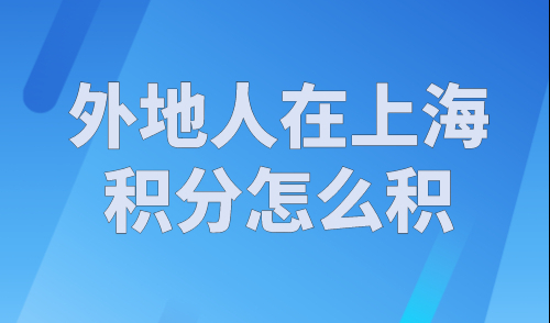 外地人在上海积分怎么积？上海居住证积分模拟计算器最新版！