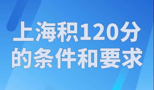 上海积分120分的条件和要求，2023年沪漂党必看！