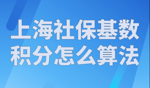 上海社保基数积分怎么算法？上海社保积分政策规定！