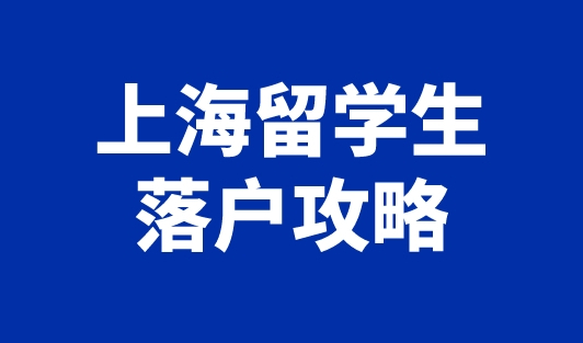 上海留学生落户攻略（附最新落户条件+流程+材料）