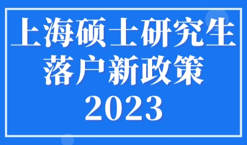 上海硕士研究生落户新政策2023，满足条件不用等直接落户上海！