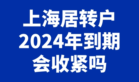 上海居转户2024年到期会收紧吗？最新上海落户政策！