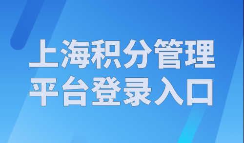 上海积分管理平台登录入口，上海居住证积分申请流程！