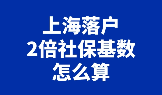 上海落户2倍社保基数怎么算？上海2023年7月新基数发布 11396元