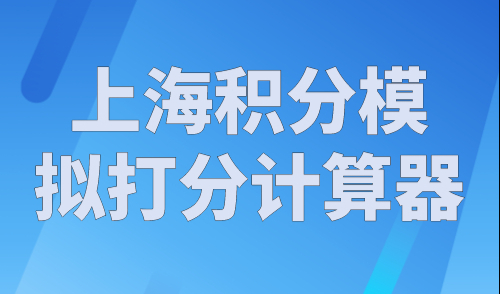 上海积分模拟打分计算器，上海积分计算器2023最新在线计算