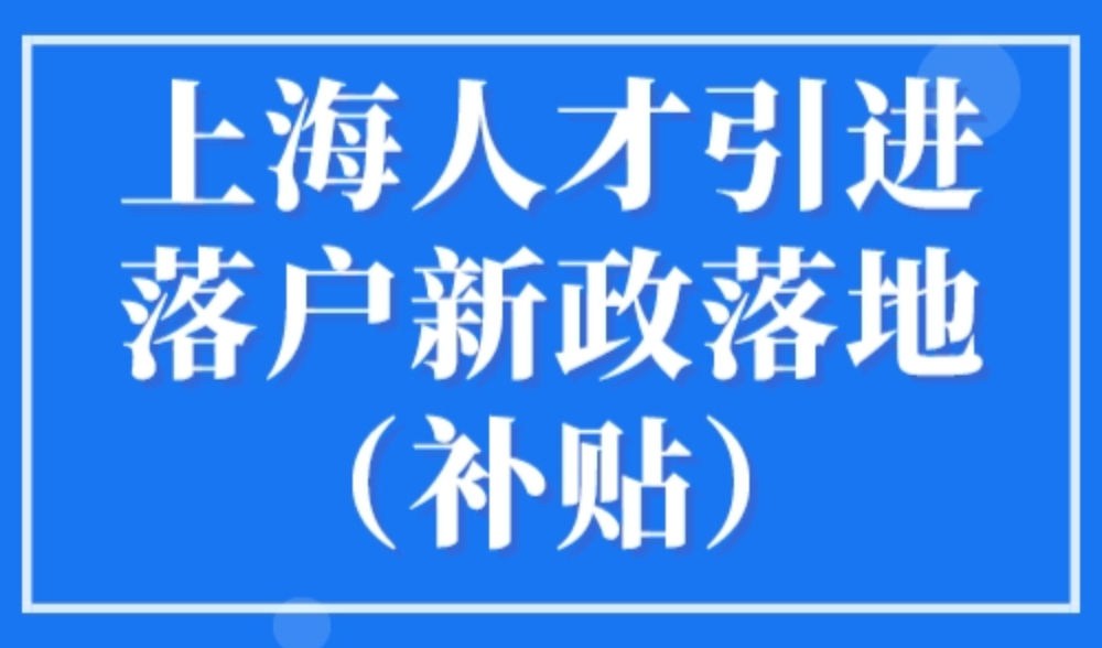 上海人才引进落户新政落地（补贴），入上海户口条件新规！