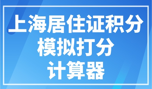 上海居住证积分模拟打分计算器，最新算分入口
