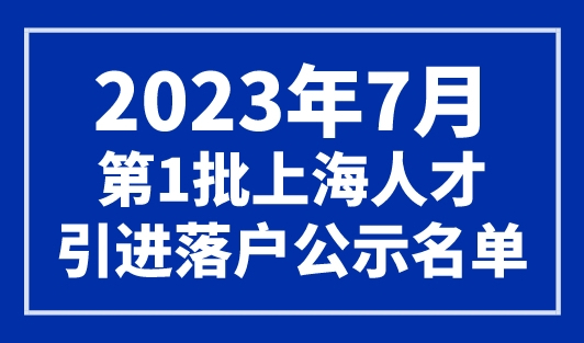 2023年7月第1批上海人才引进落户公示名单！1711人！