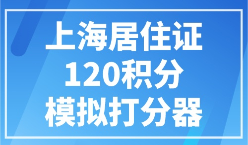 上海居住证120积分模拟打分器，一分钟精确自测！